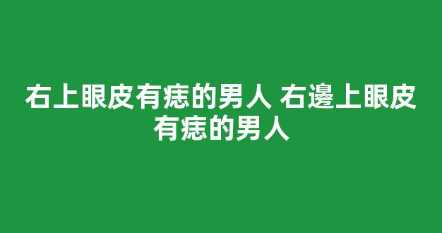 右上眼皮有痣的男人 右邊上眼皮有痣的男人